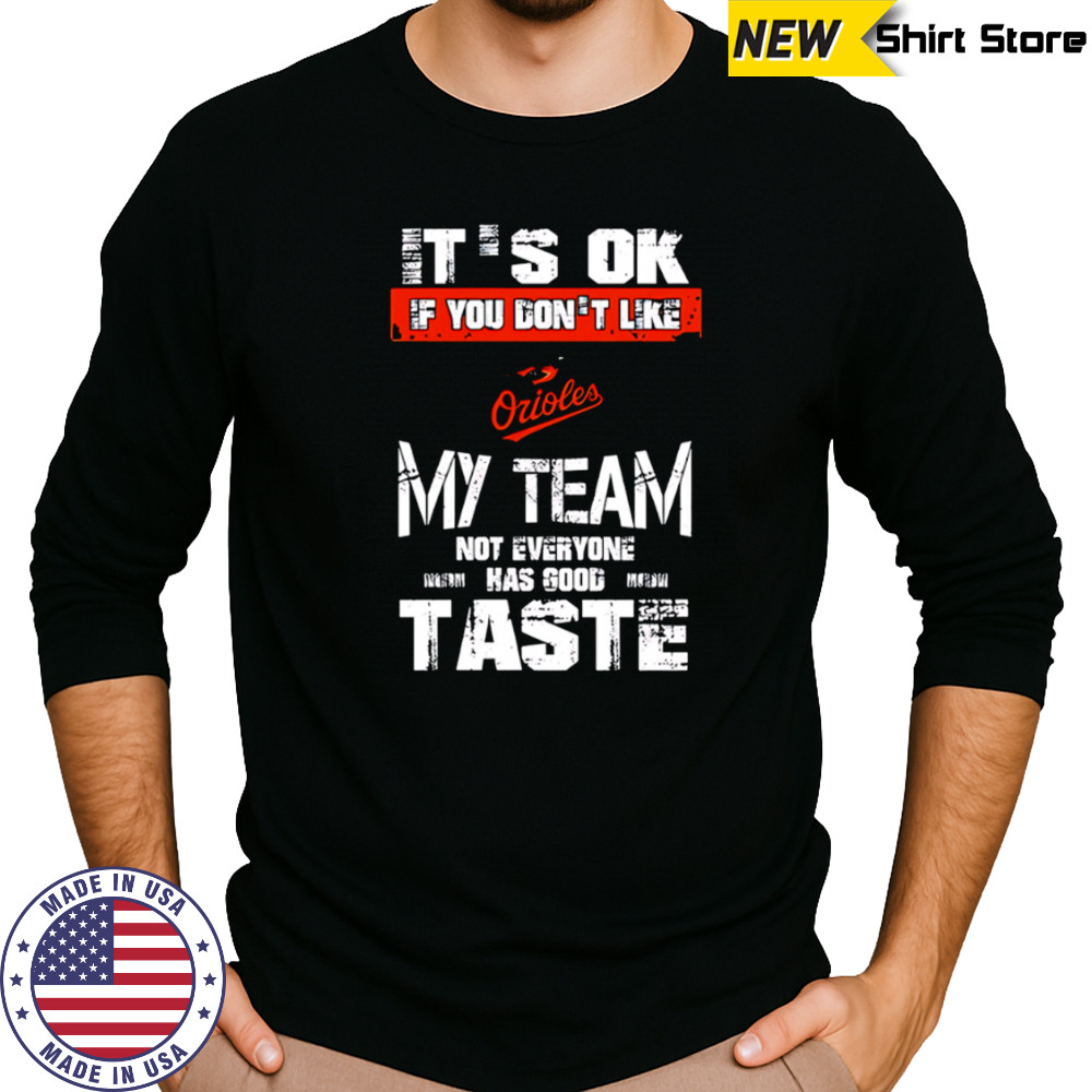 Baltimore Orioles Baseball It’s Ok If You Don’t Like My Team Not Everyone Has Good Taste shirt Long Sleeved