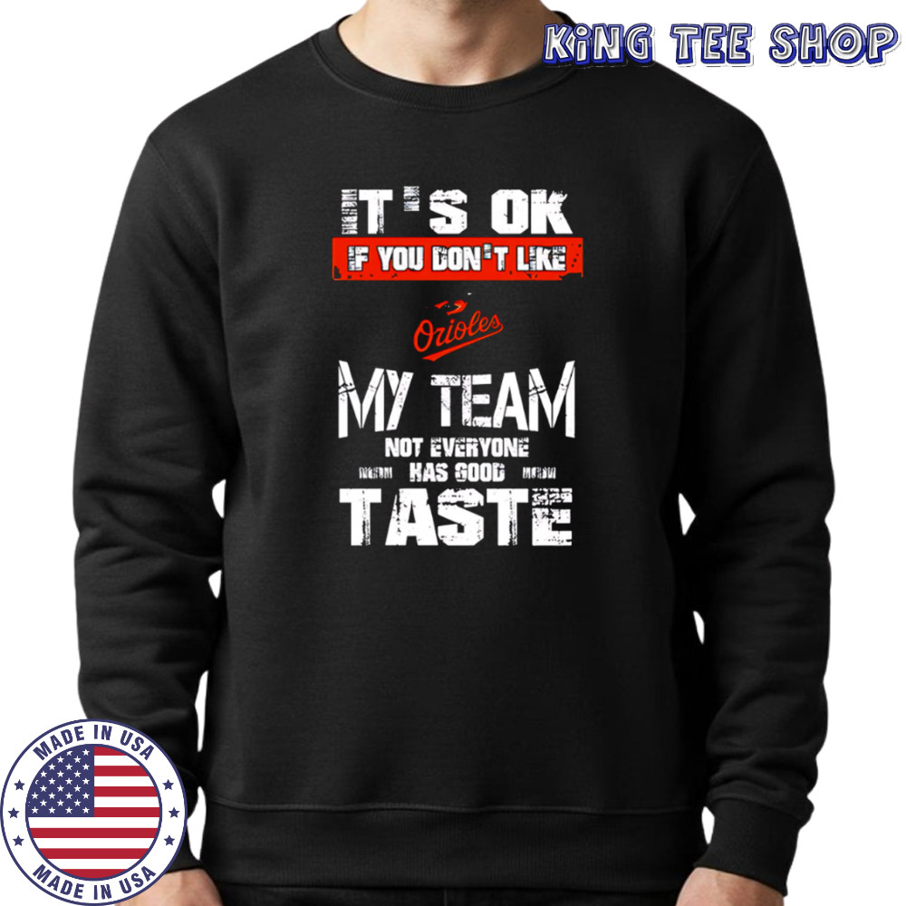 Baltimore Orioles Baseball It’s Ok If You Don’t Like My Team Not Everyone Has Good Taste shirt Sweatshirt