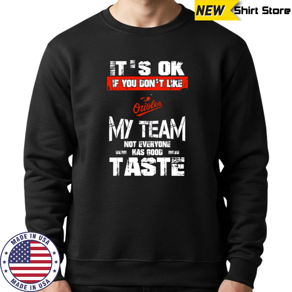 Baltimore Orioles Baseball It’s Ok If You Don’t Like My Team Not Everyone Has Good Taste shirt Sweatshirt