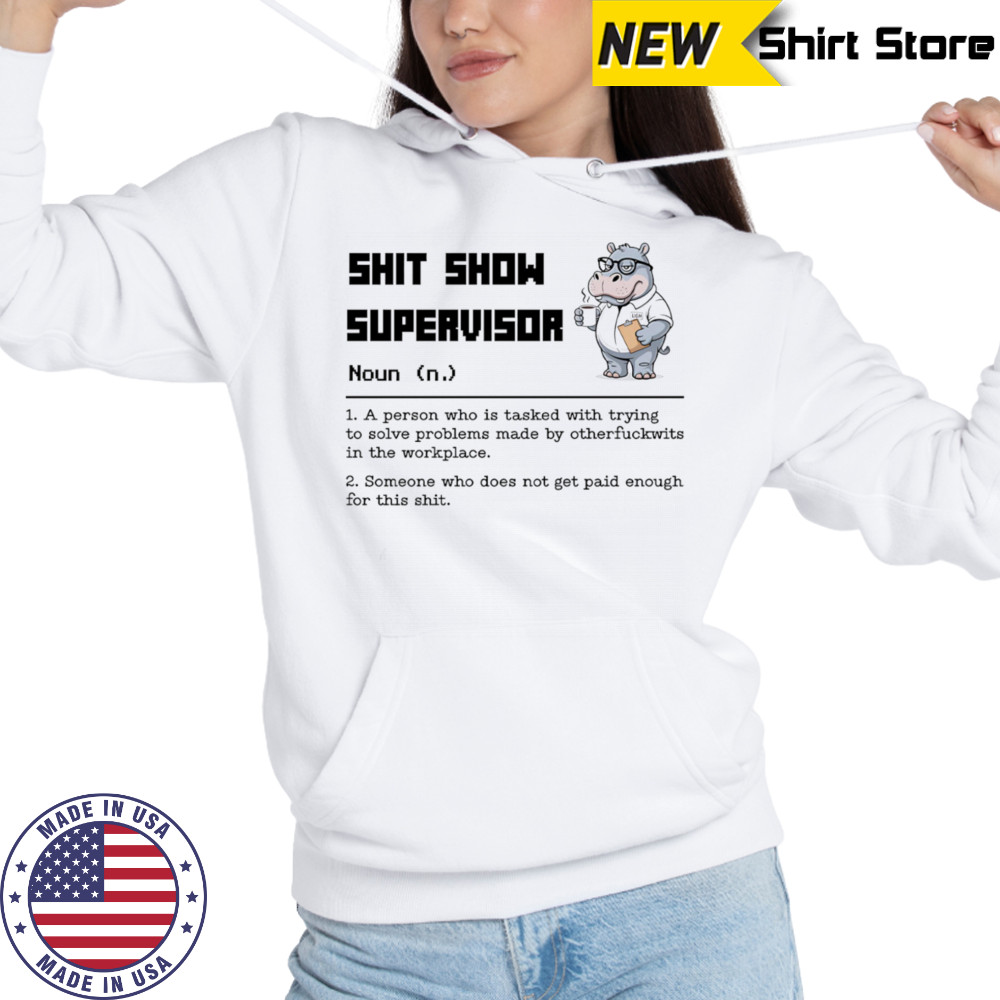 Hippo shit show supervisor a person who is tasked with trying to solve problems made by otherfuckwits in the workplace shirt Hoodie