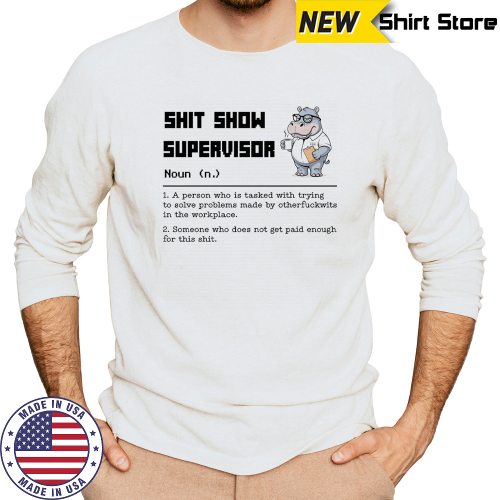 Hippo shit show supervisor a person who is tasked with trying to solve problems made by otherfuckwits in the workplace shirt Long Sleeved