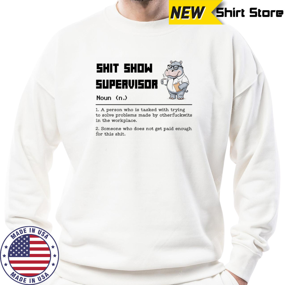Hippo shit show supervisor a person who is tasked with trying to solve problems made by otherfuckwits in the workplace shirt Sweatshirt