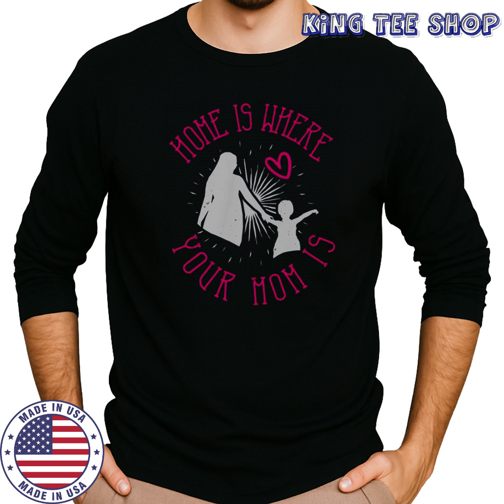 Home Is Where Your Mom Is T-Shirt Long Sleeved