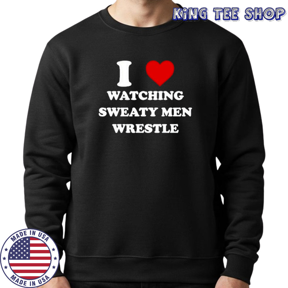 I Watching Sweaty Men Wrestle T-Shirt Sweatshirt