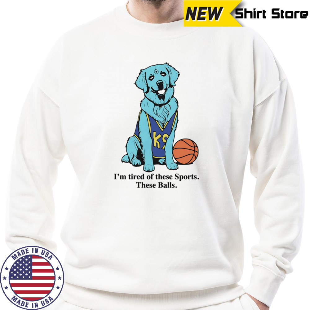 I’m tired of these sports these balls basketball shirt Sweatshirt