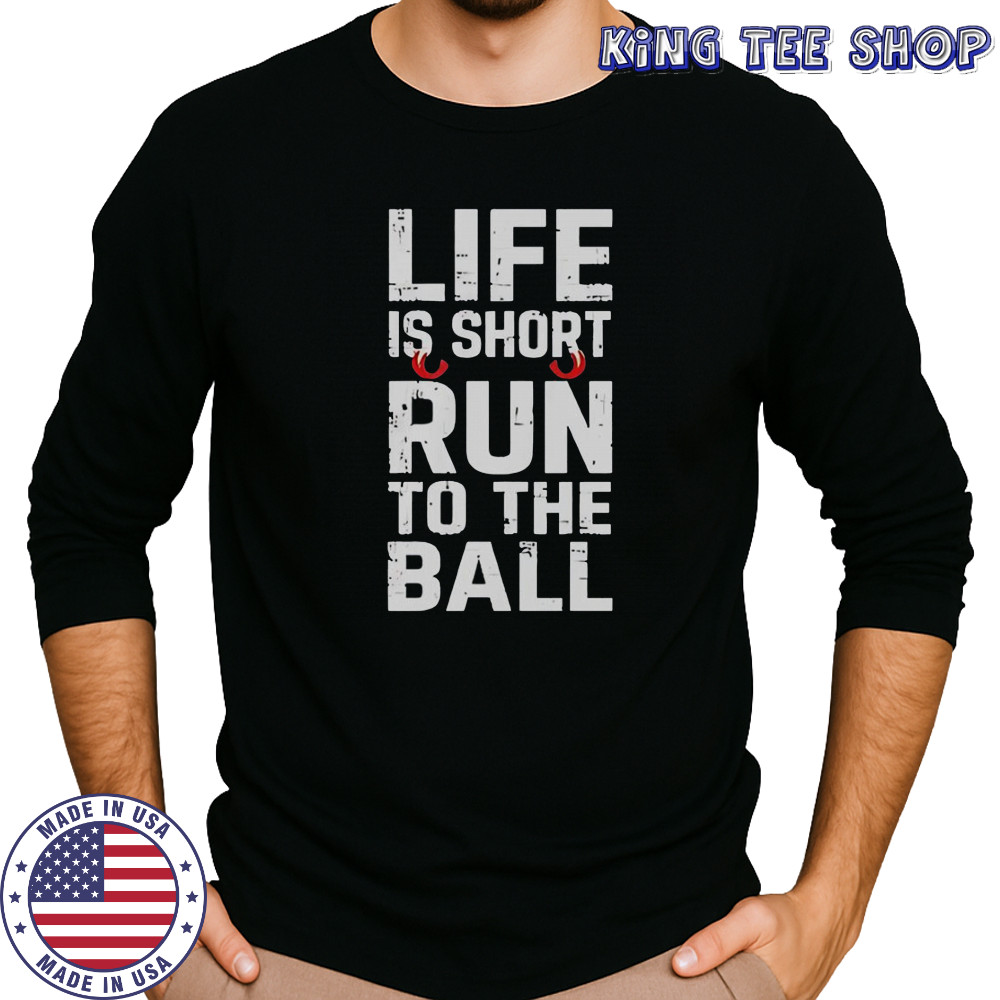Life Is Short Run To The Ball T-Shirt Long Sleeved