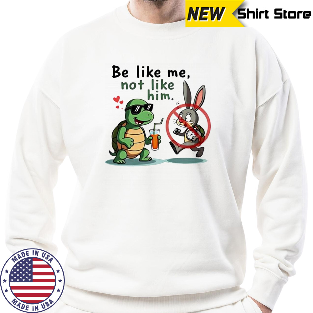 Turtle and Bunny Cartoon be like me not like him shirt Sweatshirt