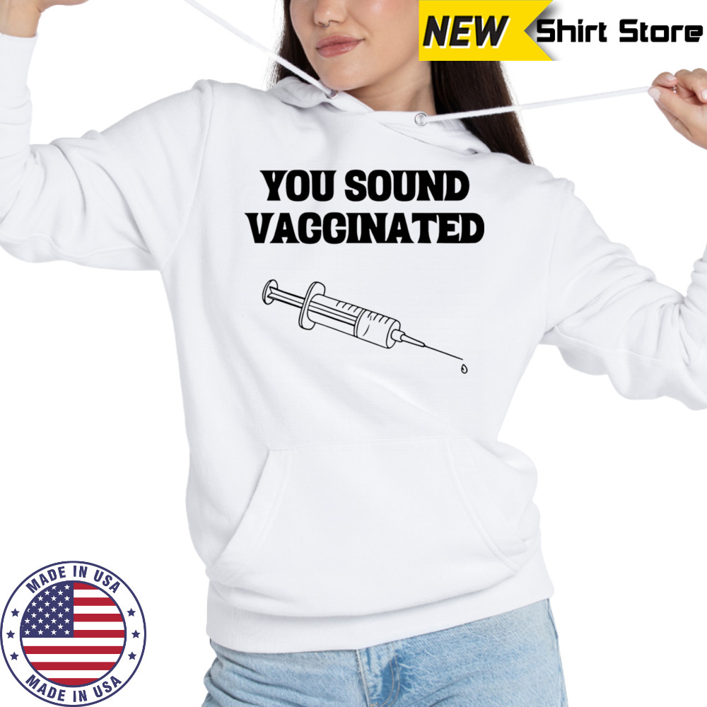 You sound vaccinated shirt Hoodie