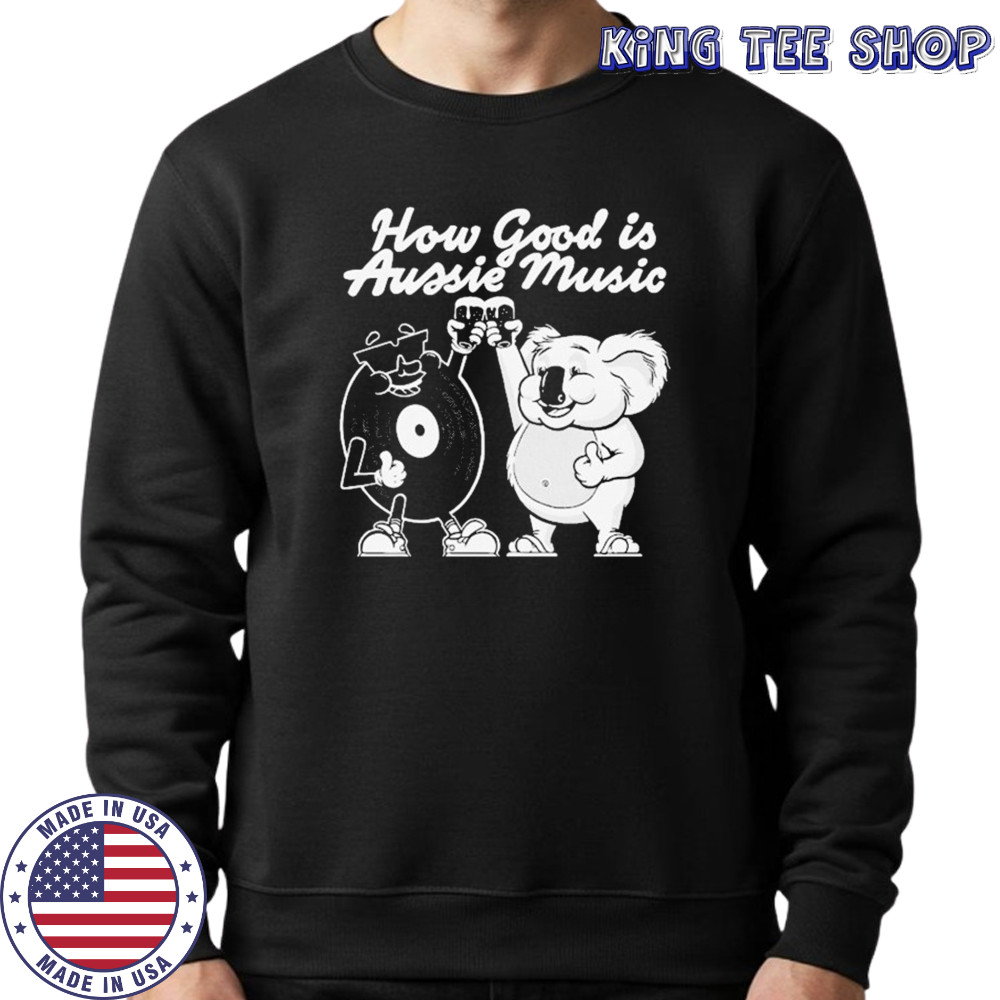 How Good Is Aussie Music Black T-shirt Sweatshirt