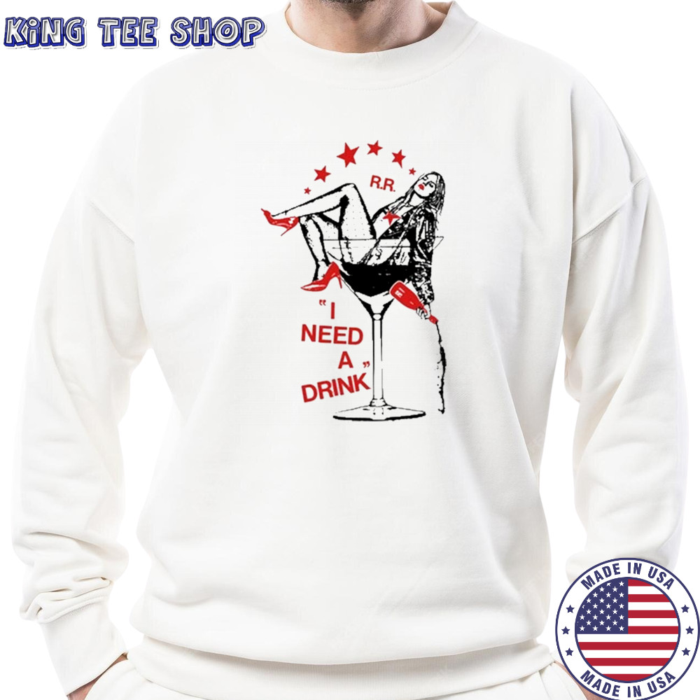 I Need A Drink T-Shirt Sweatshirt