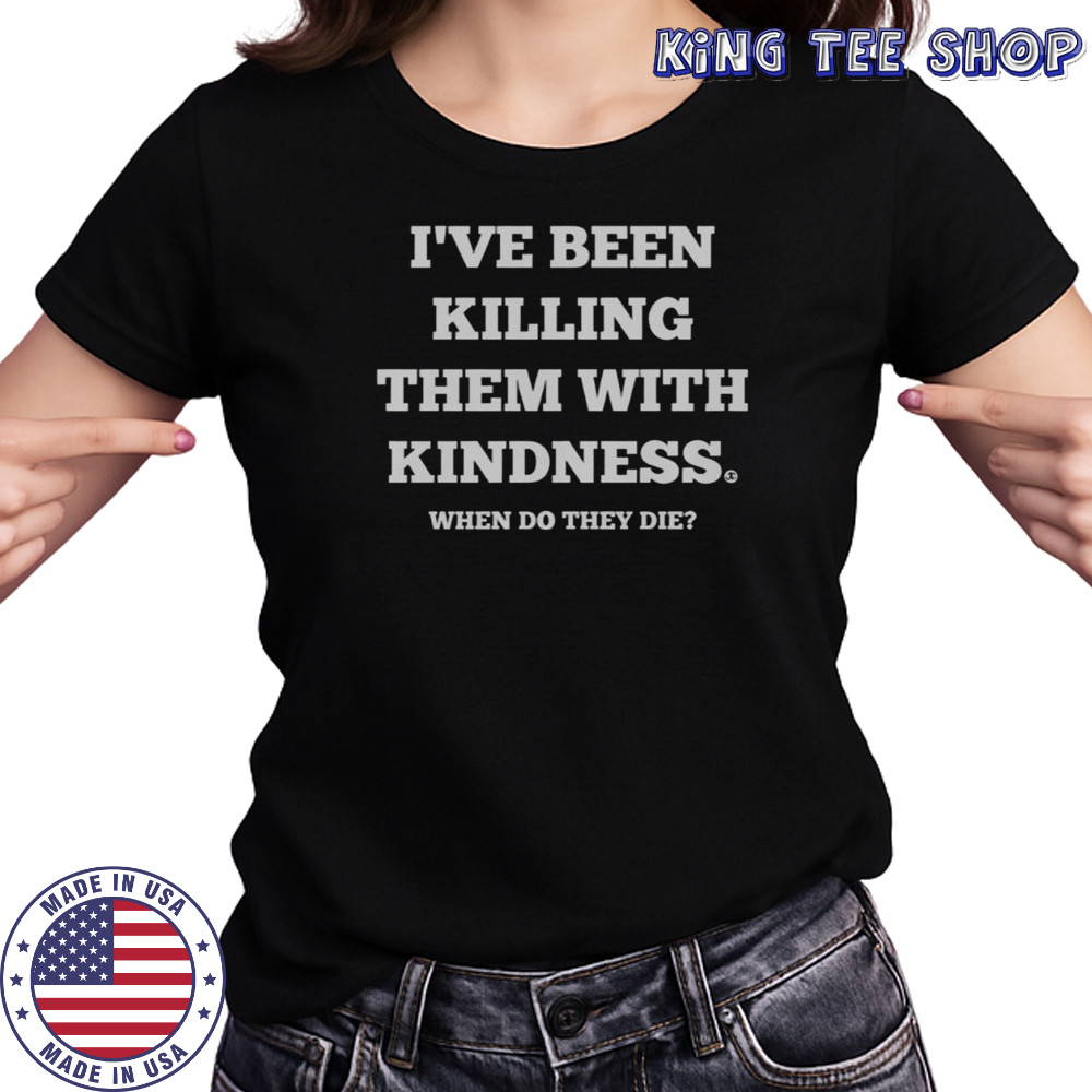 I’ve Been Killing Them With Kindness When Do They Die T-Shirt Women's T-shirt