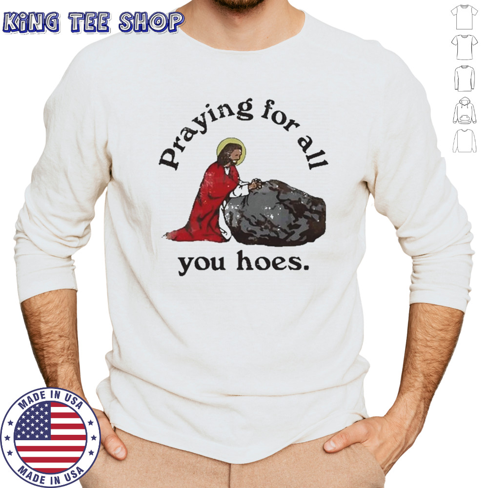 Praying For All You Hoes Jesus T-Shirt Long Sleeved