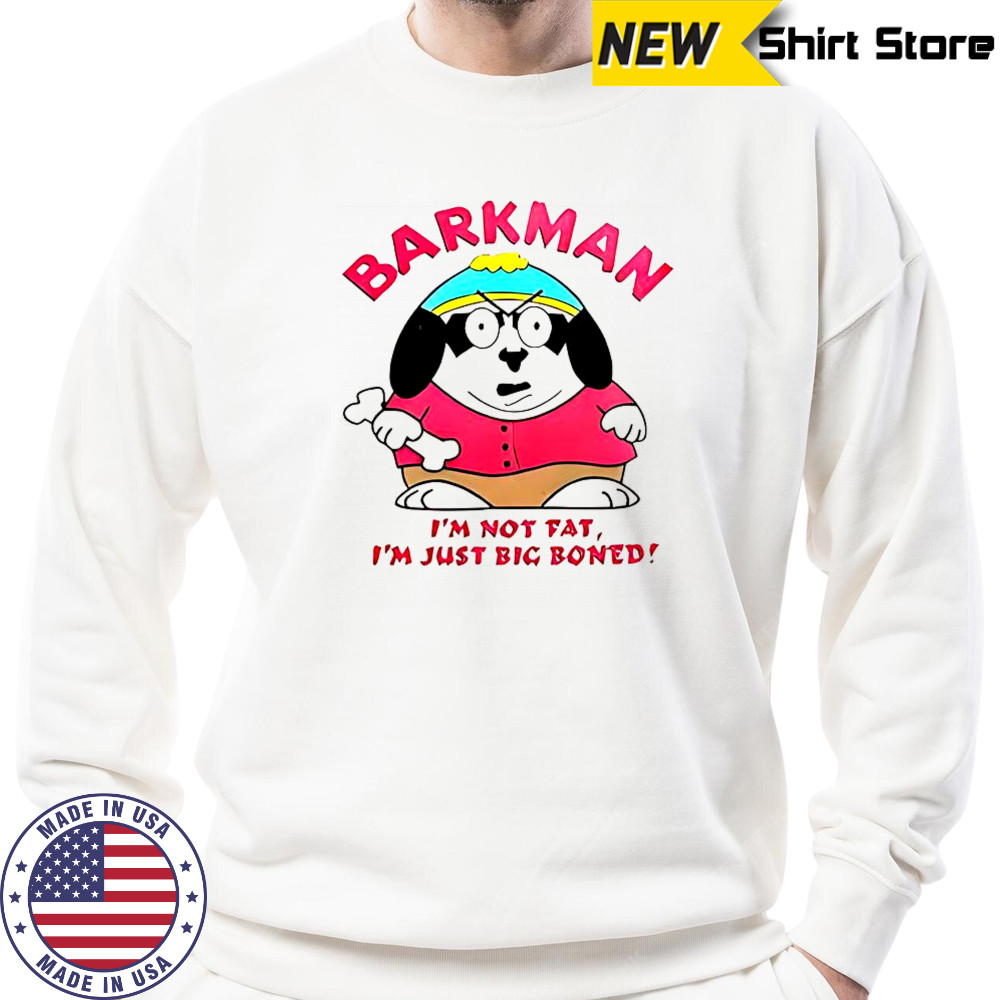 Barkman I’m Not Fat I’m Just Big Boned South Park T-Shirt Sweatshirt