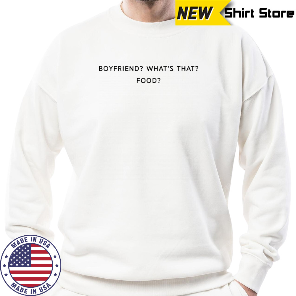 Boyfriend What’s That Food T-shirt Sweatshirt