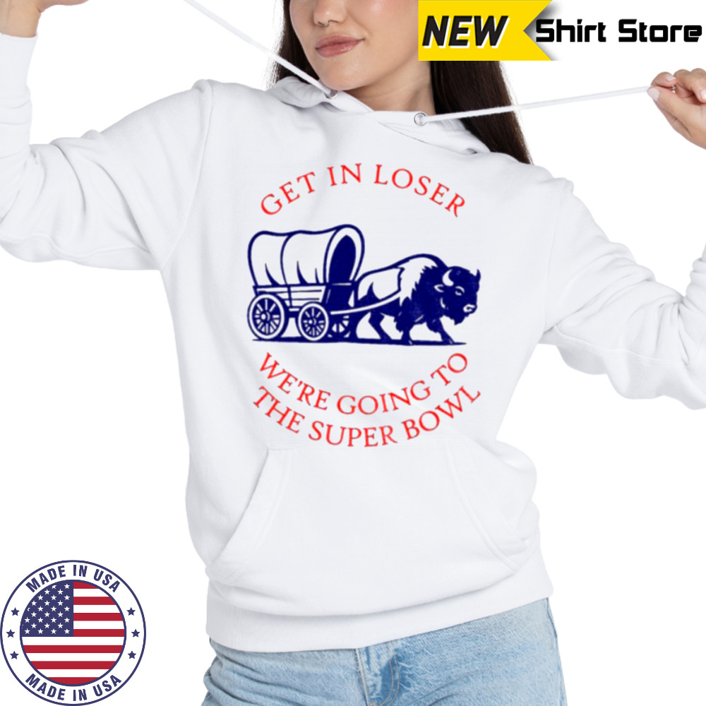 Buffalo Bills get in loser the super bowl NFL 2025 shirt Hoodie