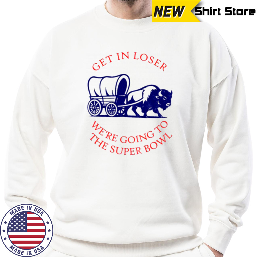 Buffalo Bills get in loser the super bowl NFL 2025 shirt Sweatshirt