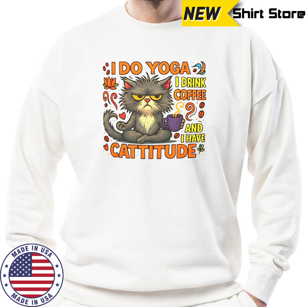 Cat I do Yoga I drink coffee and I have Cattitude shirt Sweatshirt