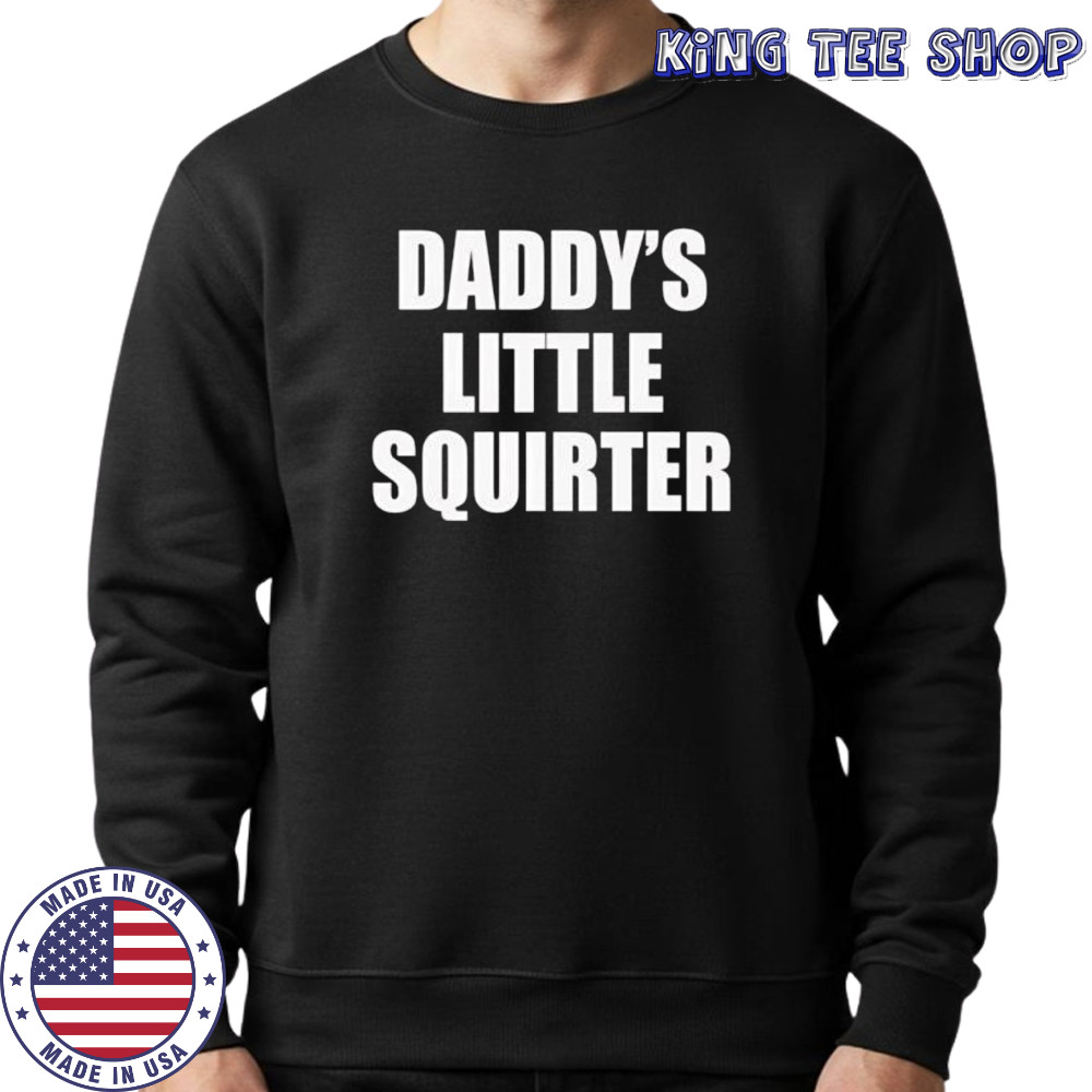Daddys little squirter shirt Sweatshirt