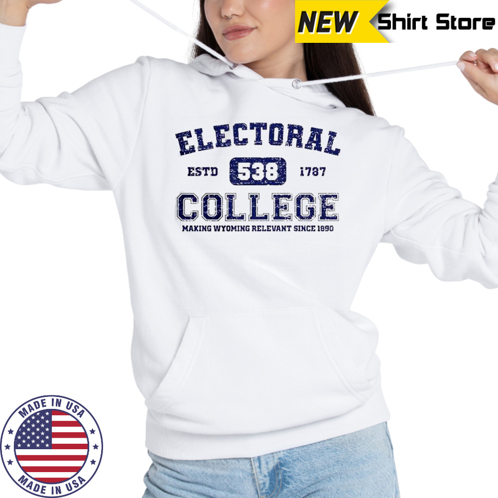 Electoral College 538 Estd 1787 Making Wyoming Relevant Scine 1890 T-Shirt Hoodie