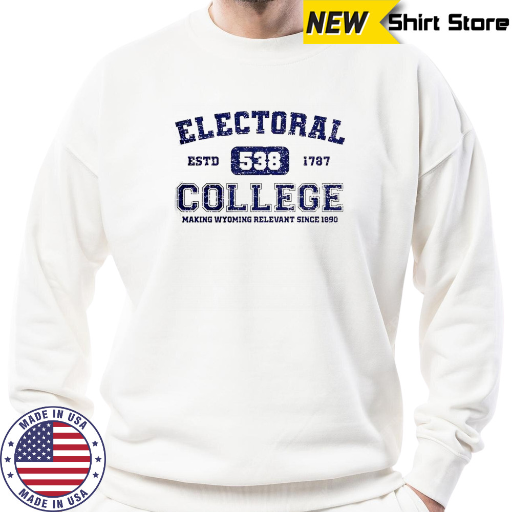 Electoral College 538 Estd 1787 Making Wyoming Relevant Scine 1890 T-Shirt Sweatshirt