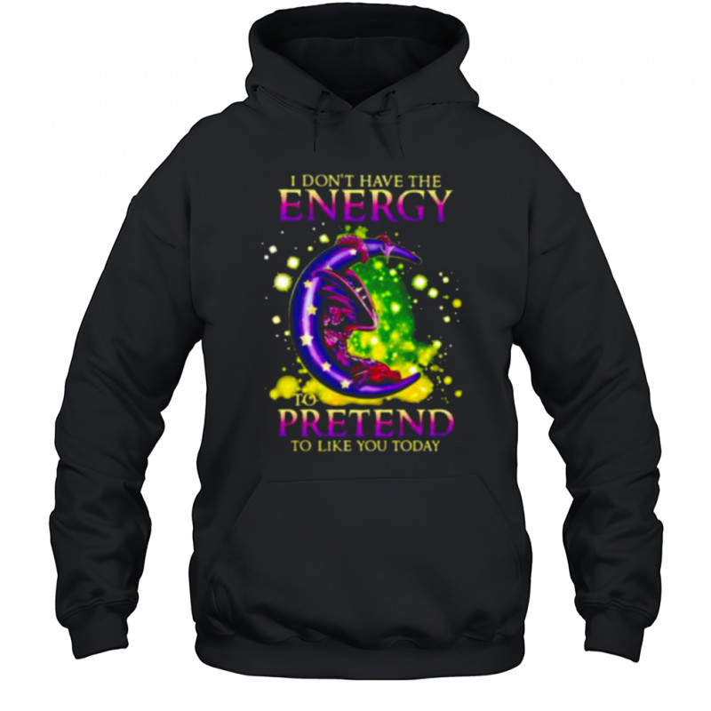 I Don’t Have The Energy To Pretend To Like You Today Dragon shirt Hoodie