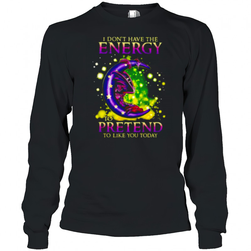 I Don’t Have The Energy To Pretend To Like You Today Dragon shirt Long Sleeved