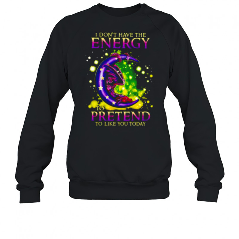 I Don’t Have The Energy To Pretend To Like You Today Dragon shirt Sweatshirt