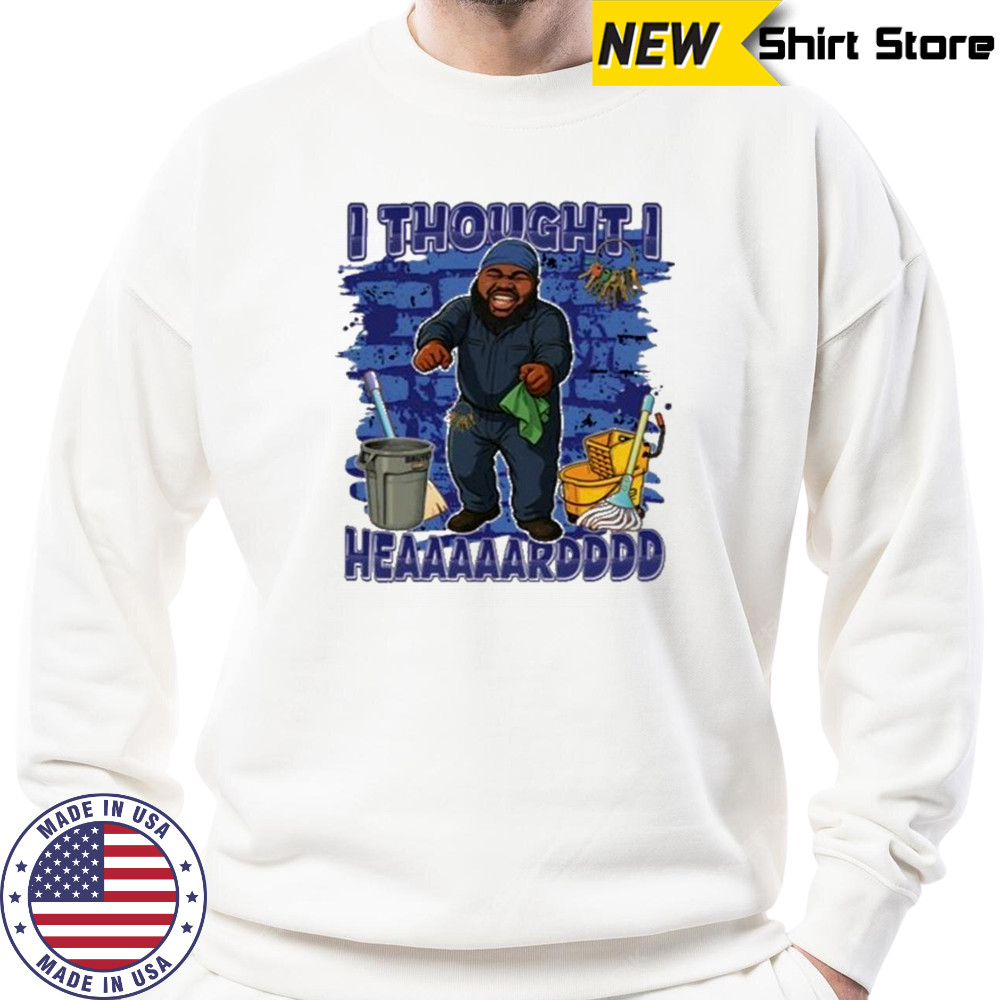 I Thought I Heard T-Shirt Sweatshirt
