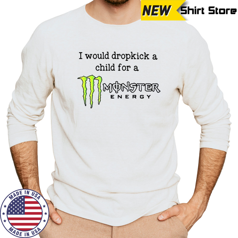 I Would Dropkick A Child For A Monster Energy T-Shirt Long Sleeved