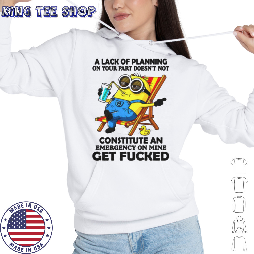 Minion summer a lack of planning on your part doesn’t not constitute an emergency on mine get fucked shirt Hoodie