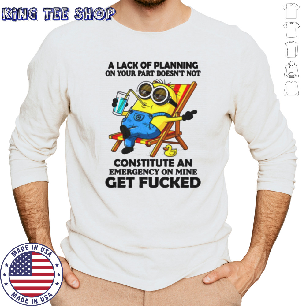 Minion summer a lack of planning on your part doesn’t not constitute an emergency on mine get fucked shirt Long Sleeved