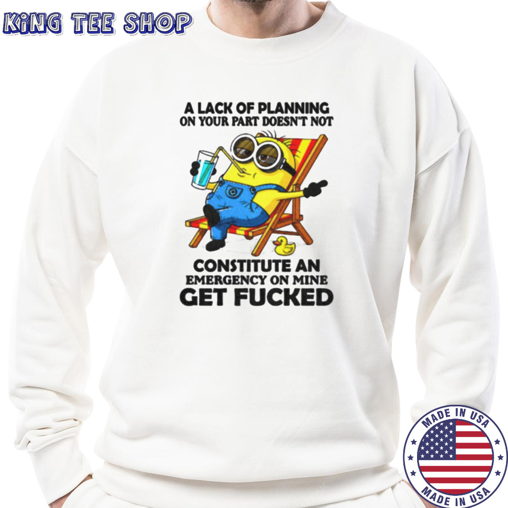 Minion summer a lack of planning on your part doesn’t not constitute an emergency on mine get fucked shirt Sweatshirt