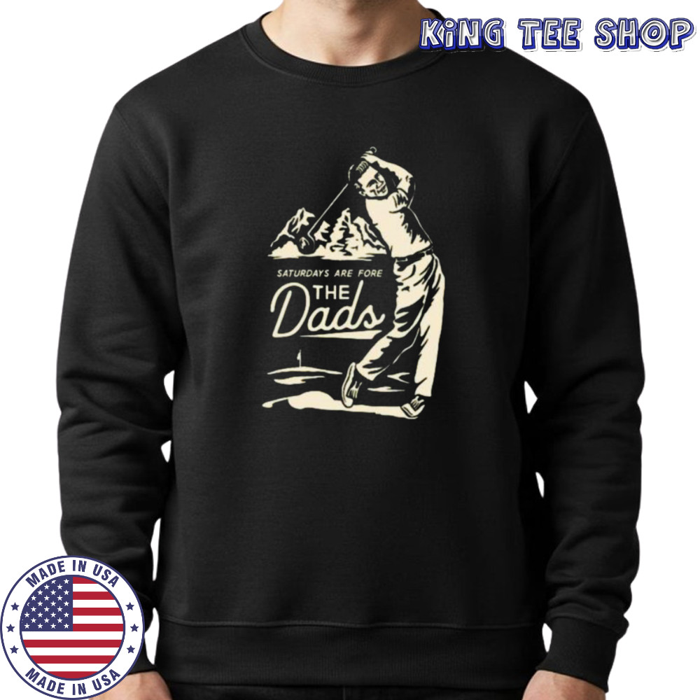 Saturdays Are Fore the Dads Swing Shirt Sweatshirt