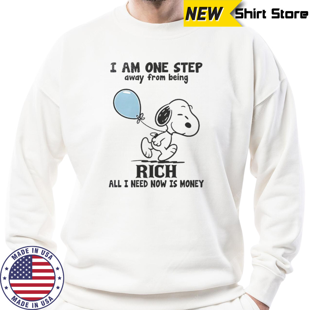 Snoopy I Am One Step Away From Being Rich All I Need Now Is Money T-Shirt Sweatshirt