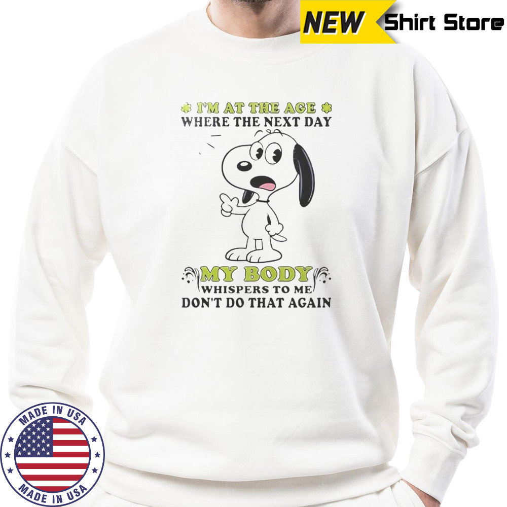 Snoopy I’m At The Age Where The Next Day My Body Whispers To Me Don’t Do That Again T-Shirt Sweatshirt