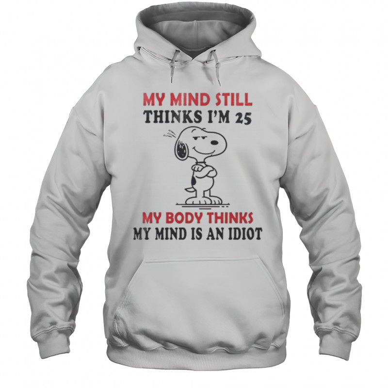 Snoopy My Mind Still Thinks I’m 25 My Body Thinks My Mind Is An Idiot T-Shirt Hoodie