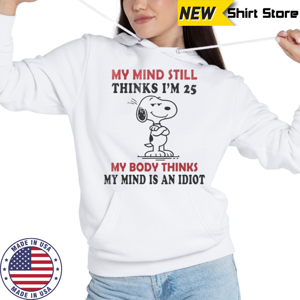 Snoopy My Mind Still Thinks I’m 25 My Body Thinks My Mind Is An Idiot T-Shirt Hoodie