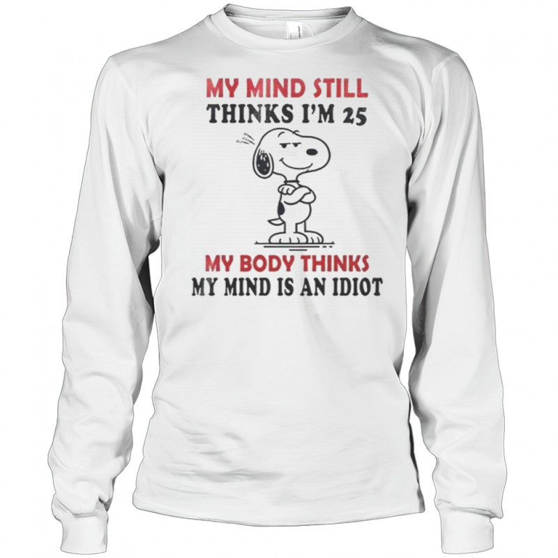 Snoopy My Mind Still Thinks I’m 25 My Body Thinks My Mind Is An Idiot T-Shirt Long Sleeved