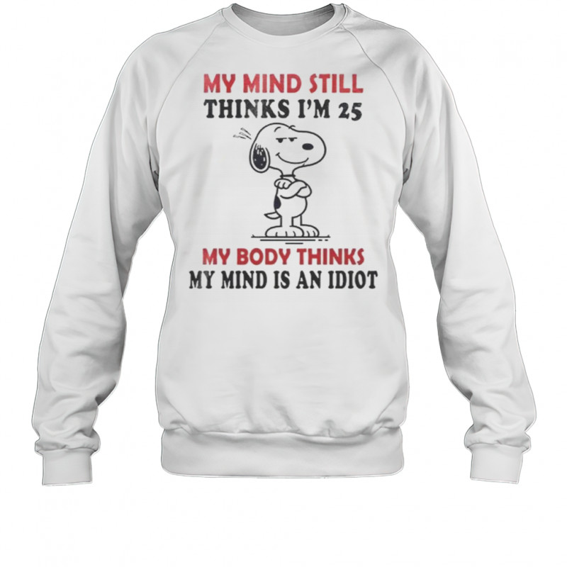 Snoopy My Mind Still Thinks I’m 25 My Body Thinks My Mind Is An Idiot T-Shirt Sweatshirt