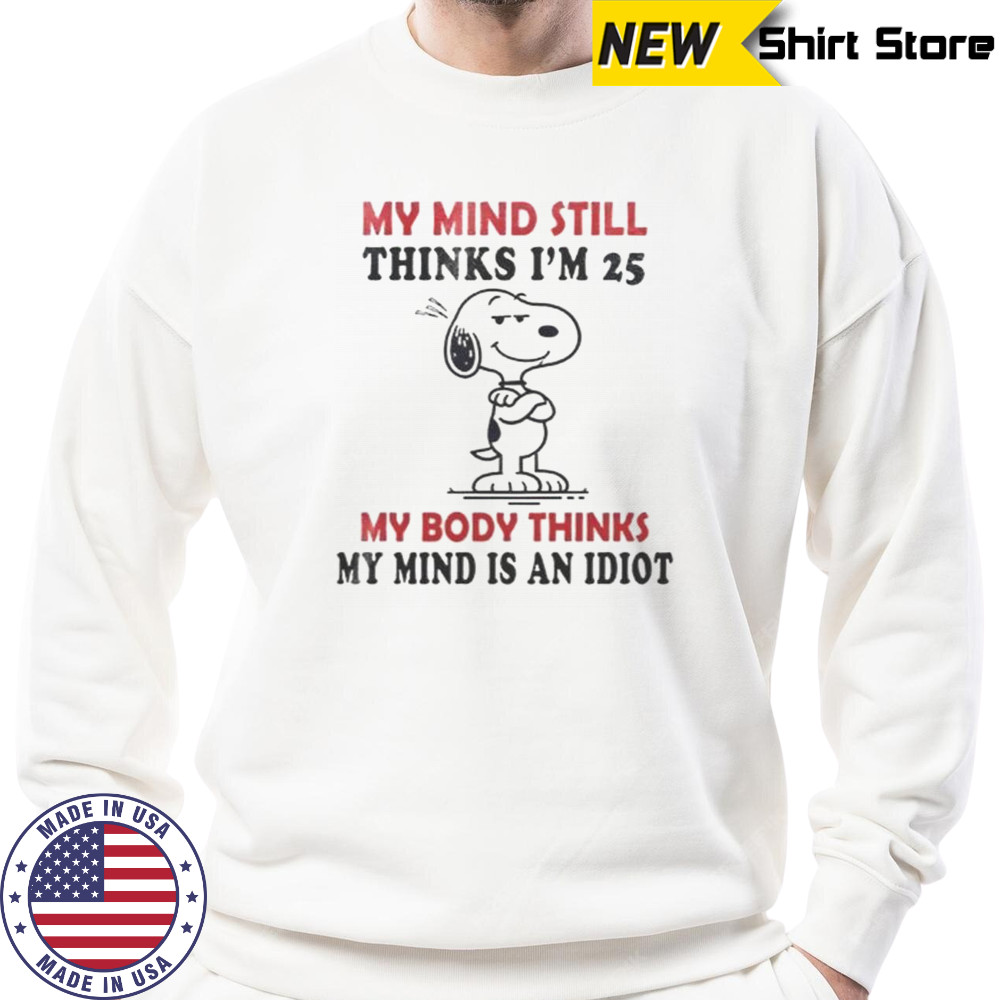 Snoopy My Mind Still Thinks I’m 25 My Body Thinks My Mind Is An Idiot T-Shirt Sweatshirt