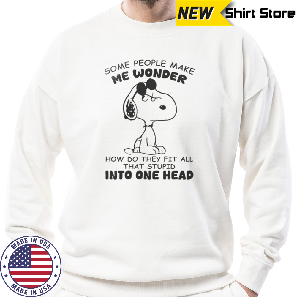Snoopy Some People Make Me Wonder How Do They Fit All That Stupid One Head T-Shirt Sweatshirt