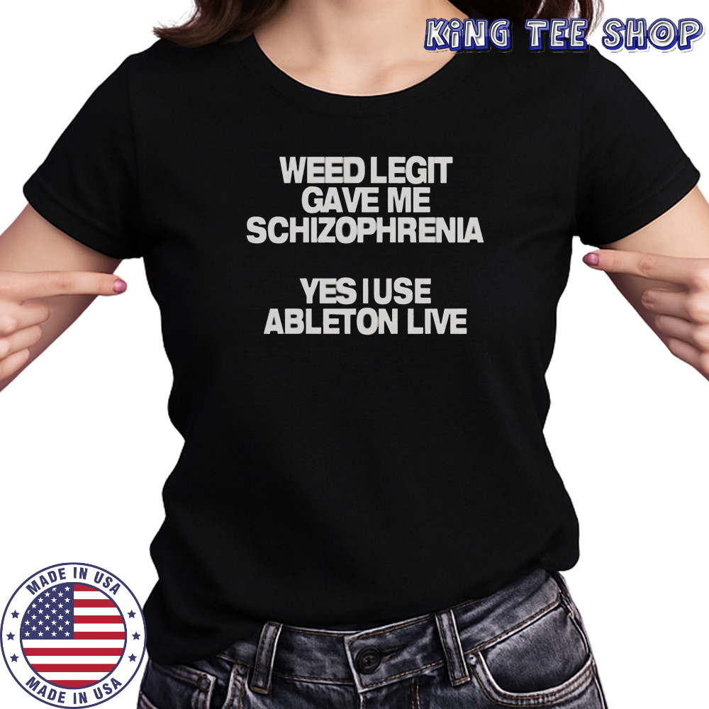 Weed Legit Gave Me Schizophrenia Yes I Use Ableton Live T-Shirt Women's T-shirt