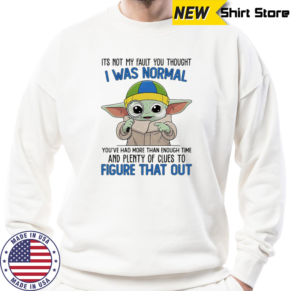 Baby Yoda its not my fault you thought I was normal shirt Sweatshirt