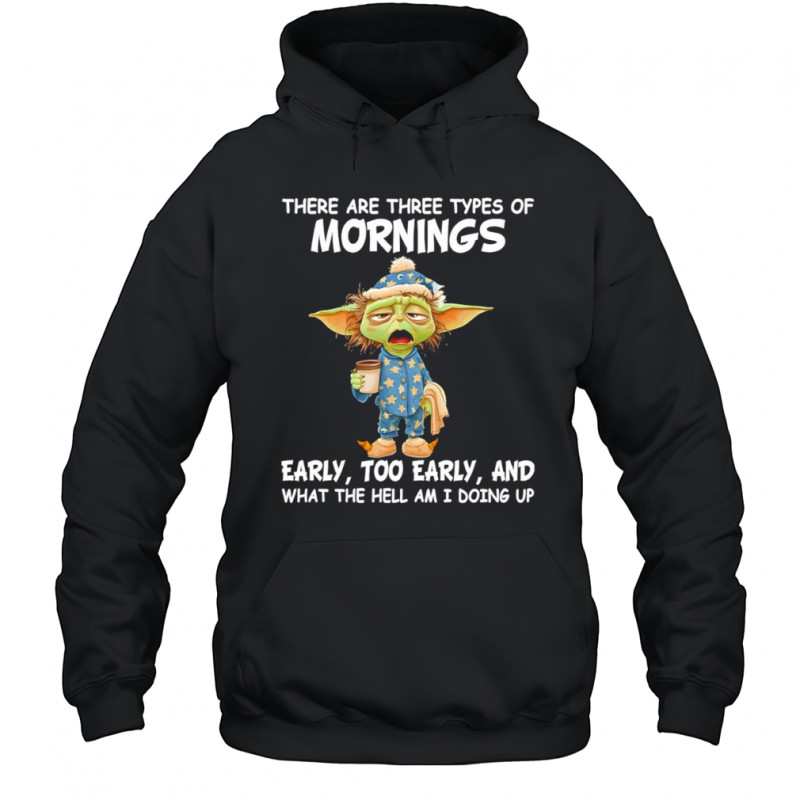 Baby Yoda there are three types of mornings early too early shirt Hoodie
