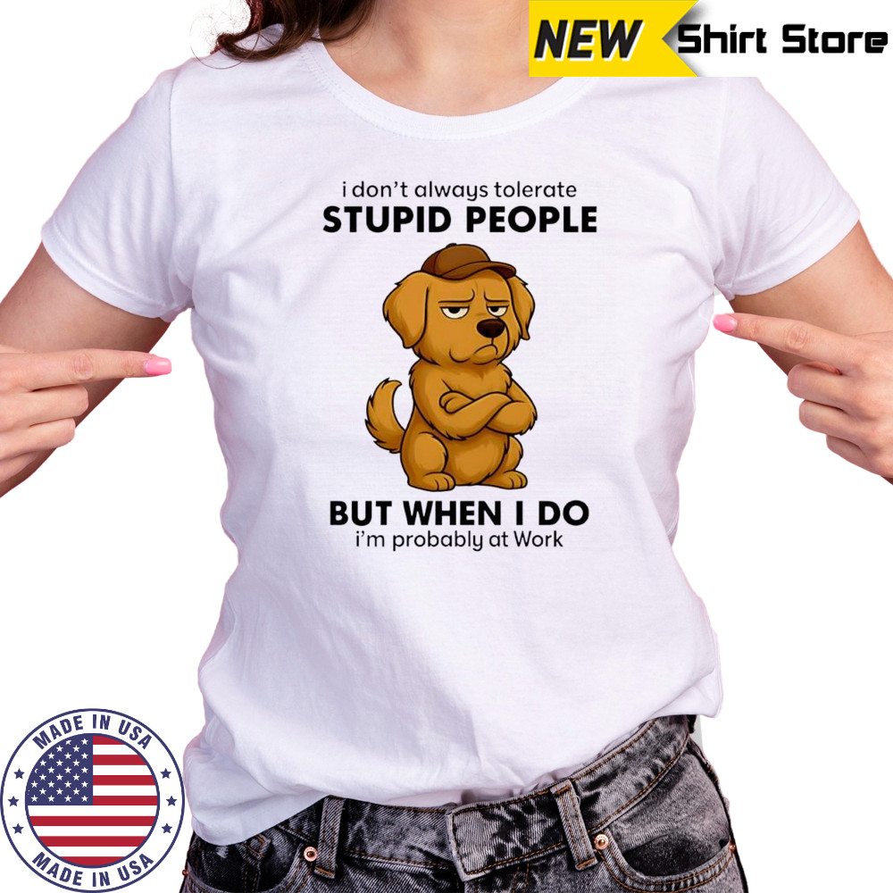 Dog I Don’t Always Tolerate People But when I do I’m probably at Work shirt Women's T-shirt