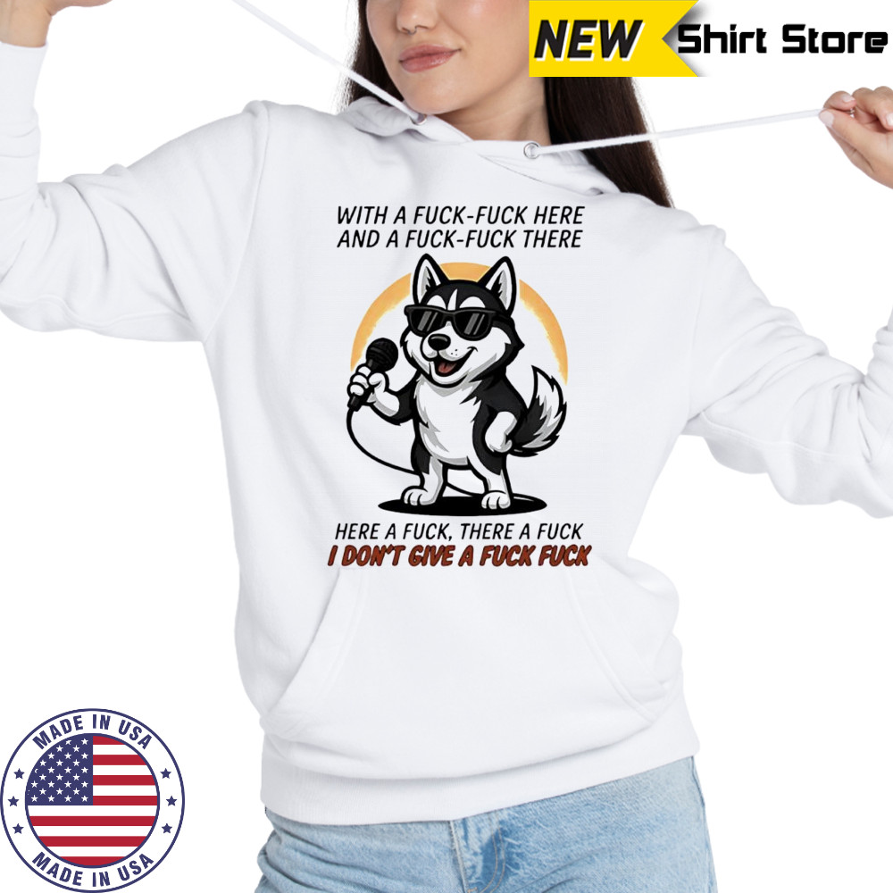 Dog with a fuck-fuck here and a fuck-fuck there here a fuck there a fuck i don’t give a fuck fuck shirt Hoodie