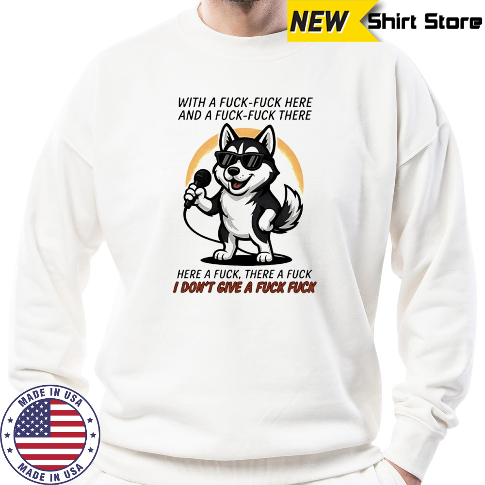 Dog with a fuck-fuck here and a fuck-fuck there here a fuck there a fuck i don’t give a fuck fuck shirt Sweatshirt