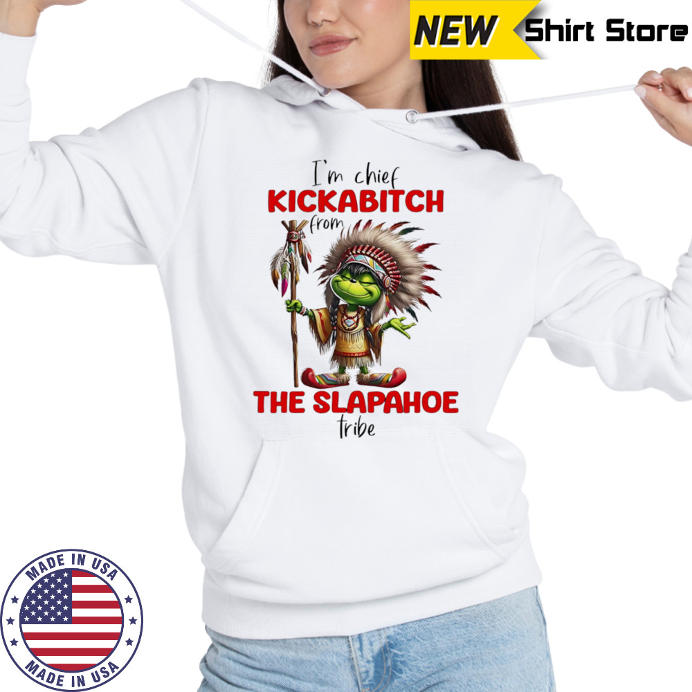 Grinch I’m chief kickabitch from the slapahoe tribe shirt Hoodie