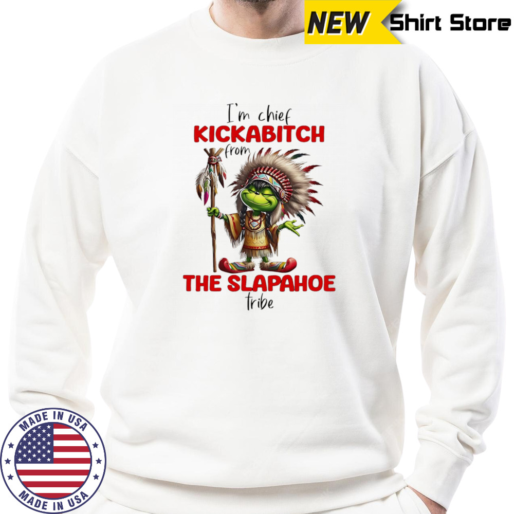 Grinch I’m chief kickabitch from the slapahoe tribe shirt Sweatshirt