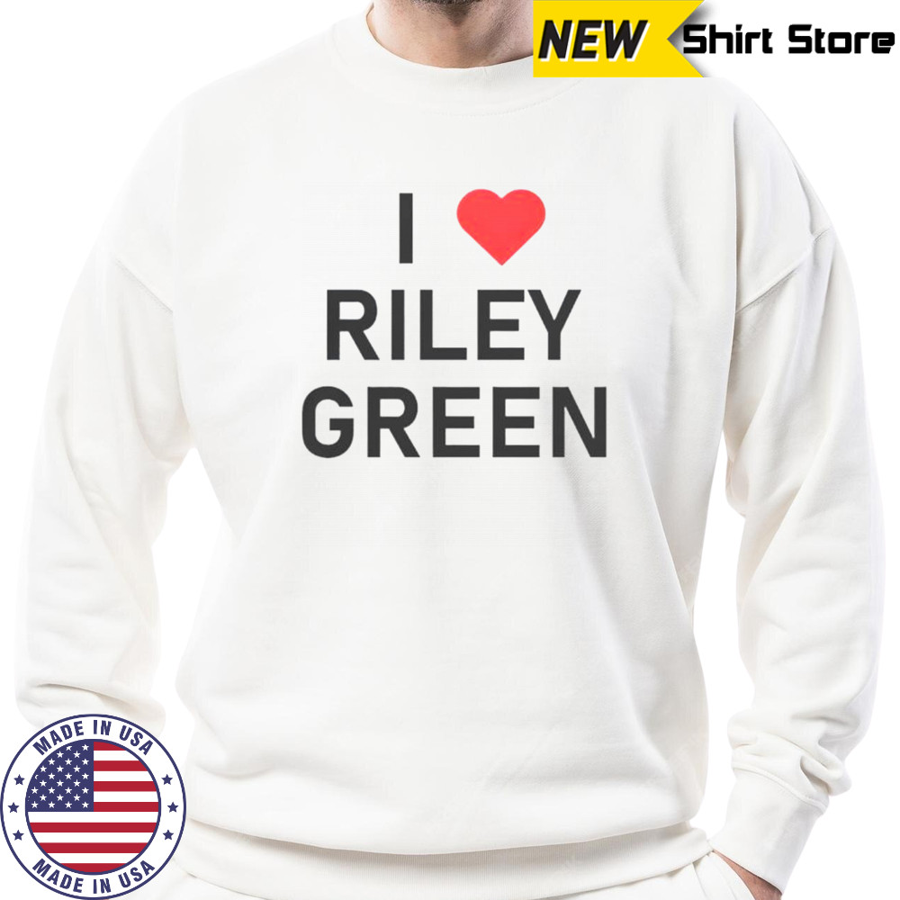 I Love Riley Green T-Shirt Sweatshirt